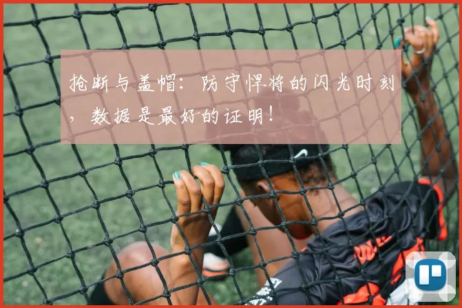 抢断与盖帽：防守悍将的闪光时刻，数据是最好的证明！