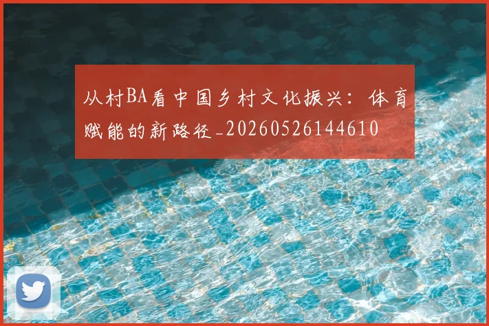 从村BA看中国乡村文化振兴:体育赋能的新路径_20260526144610