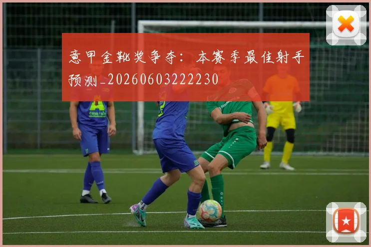 意甲金靴奖争夺:本赛季最佳射手预测_20260603222230