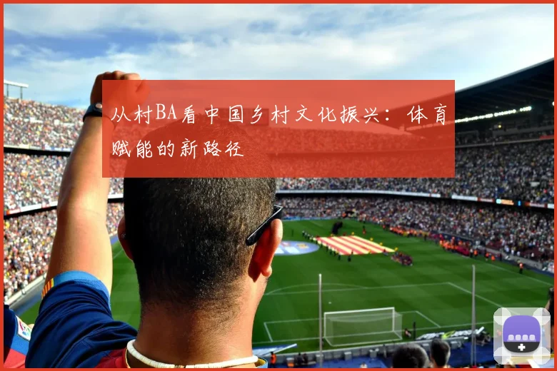 从村BA看中国乡村文化振兴:体育赋能的新路径