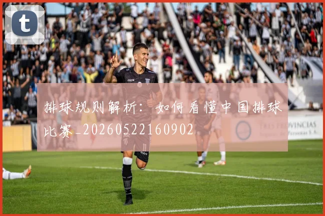 排球规则解析：如何看懂中国排球比赛_20260522160902