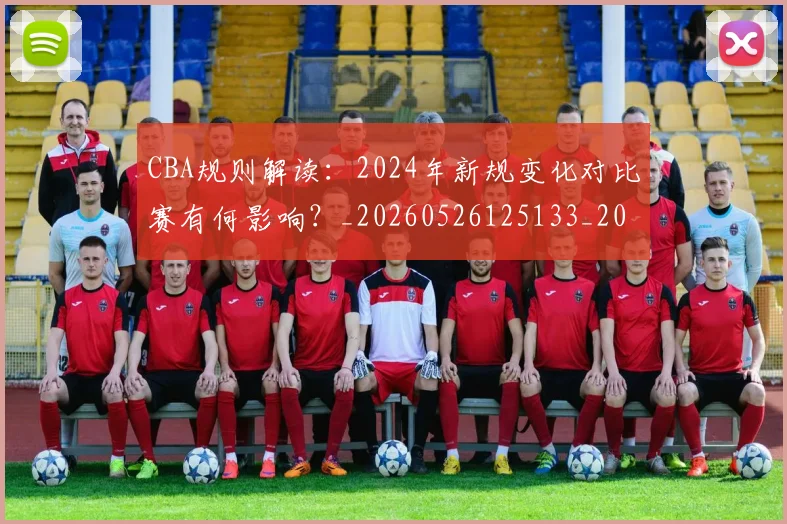 CBA规则解读:2024年新规变化对比赛有何影响?_20260526125133_20260606165311