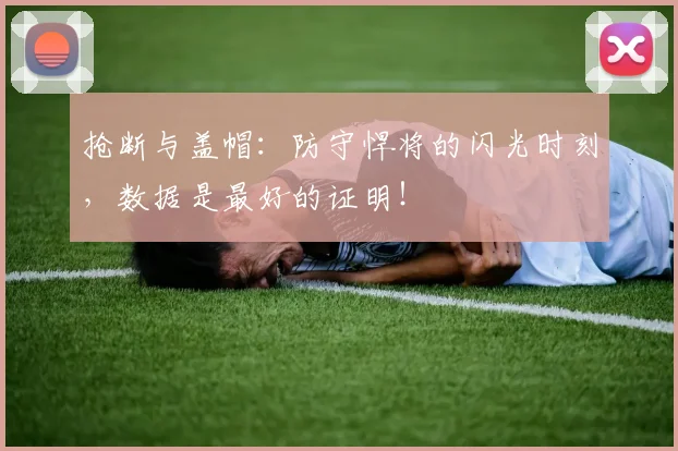 抢断与盖帽：防守悍将的闪光时刻，数据是最好的证明！