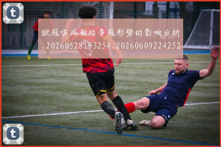 欧冠伤病潮对争冠形势的影响分析_20260528193254_20260609224252