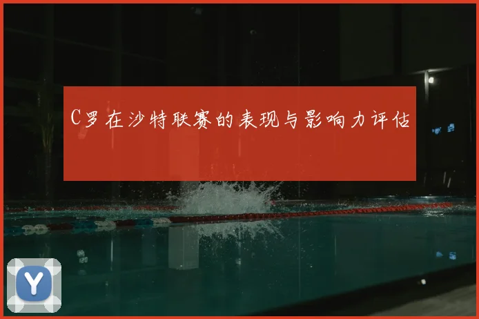 C罗在沙特联赛的表现与影响力评估