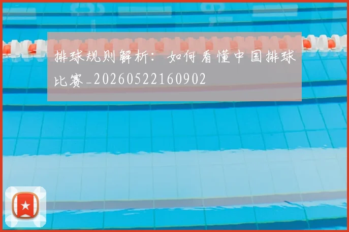 排球规则解析：如何看懂中国排球比赛_20260522160902