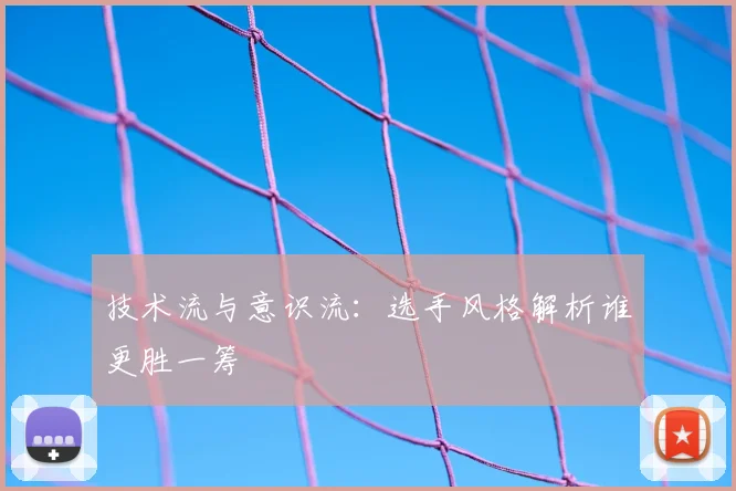 技术流与意识流：选手风格解析谁更胜一筹