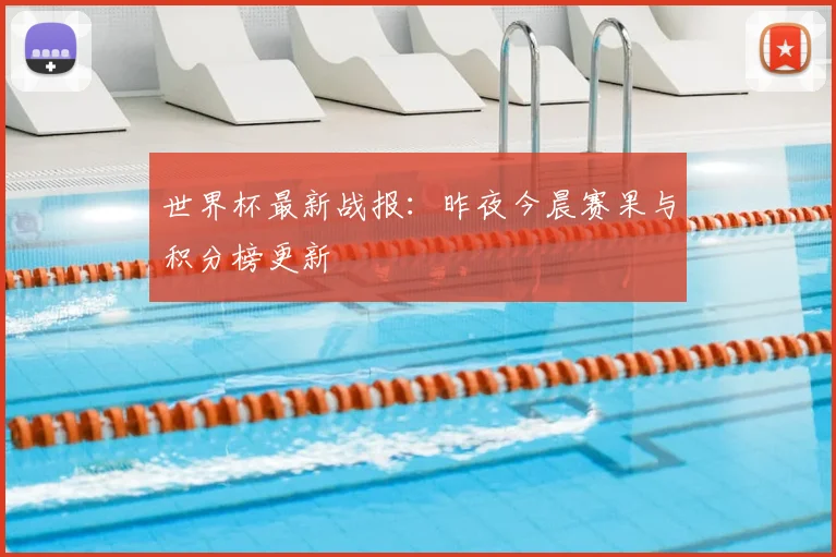 世界杯最新战报：昨夜今晨赛果与积分榜更新