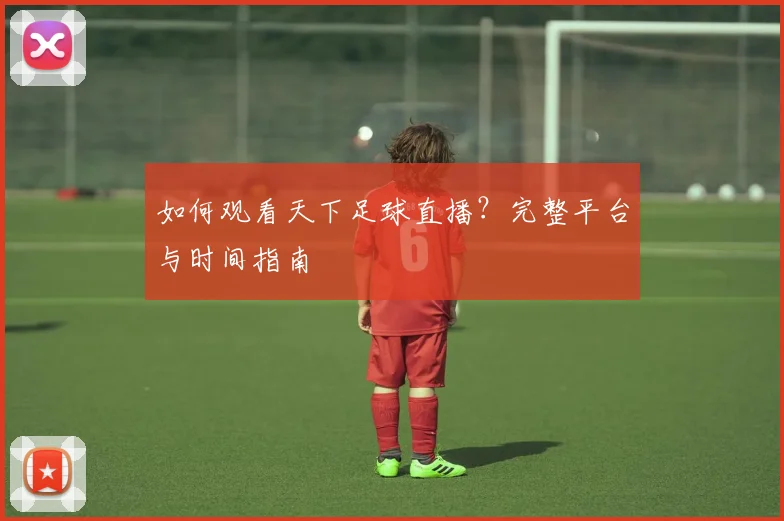 如何观看天下足球直播?完整平台与时间指南