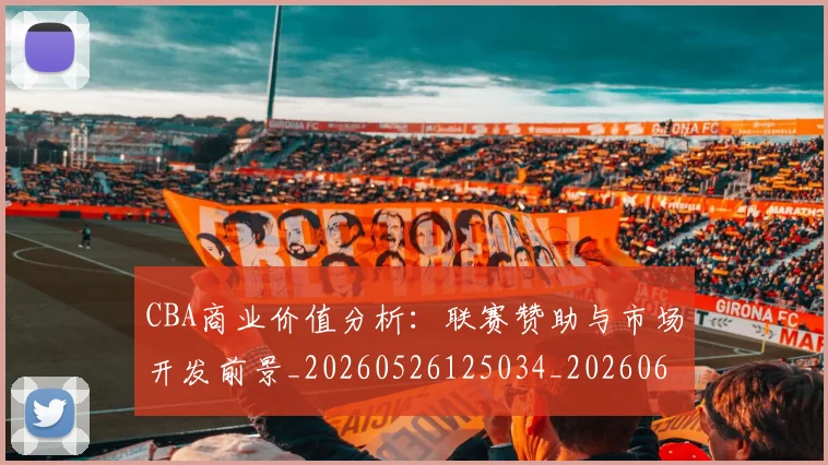 CBA商业价值分析:联赛赞助与市场开发前景_20260526125034_20260606165158