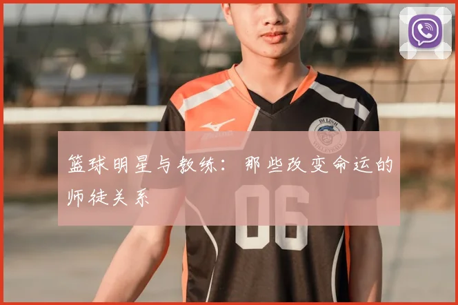篮球明星与教练：那些改变命运的师徒关系