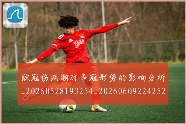 欧冠伤病潮对争冠形势的影响分析_20260528193254_20260609224252