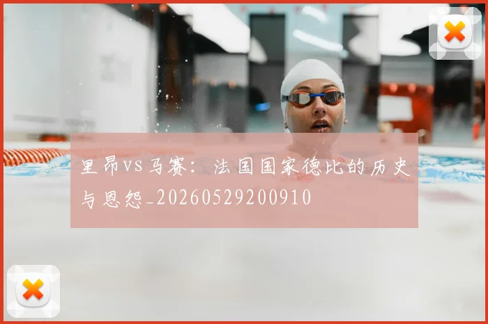 里昂vs马赛:法国国家德比的历史与恩怨_20260529200910
