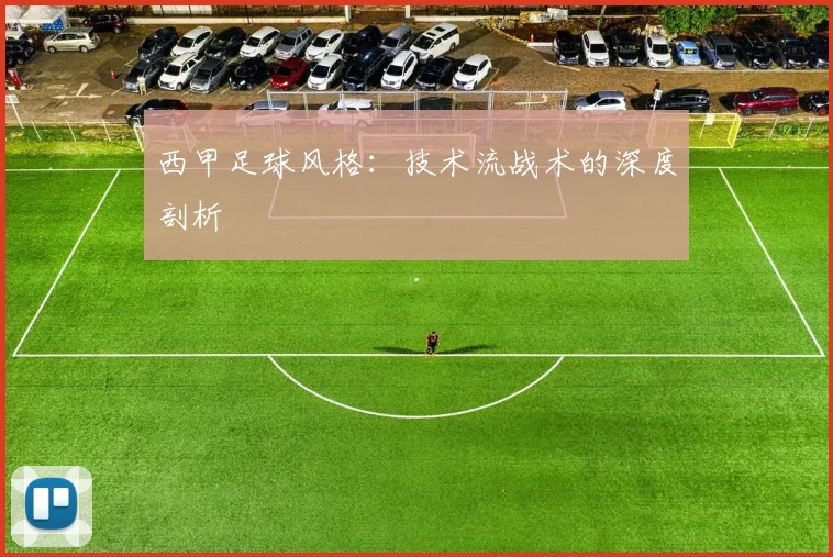 西甲足球风格:技术流战术的深度剖析