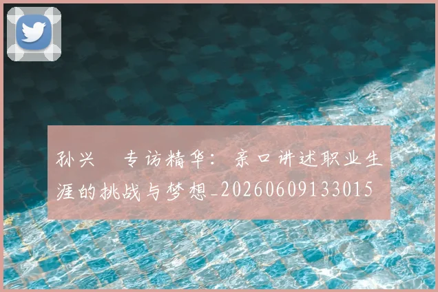 孙兴慜专访精华：亲口讲述职业生涯的挑战与梦想_20260609133015